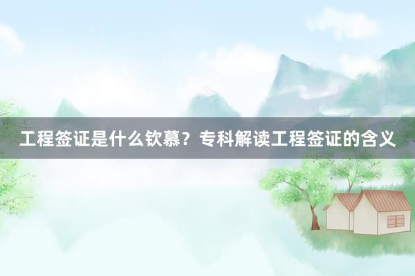 工程签证是什么钦慕？专科解读工程签证的含义