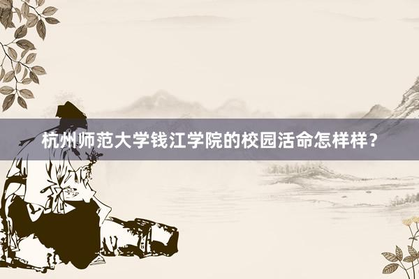 杭州师范大学钱江学院的校园活命怎样样？