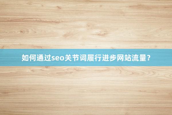 如何通过seo关节词履行进步网站流量？
